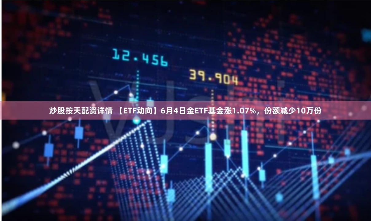 炒股按天配资详情 【ETF动向】6月4日金ETF基金涨1.07%，份额减少10万份