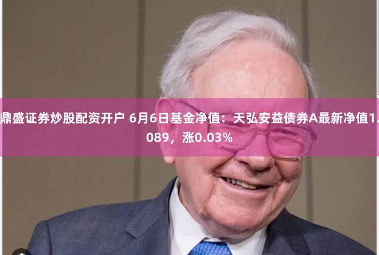 鼎盛证券炒股配资开户 6月6日基金净值：天弘安益债券A最新净值1.089，涨0.03%
