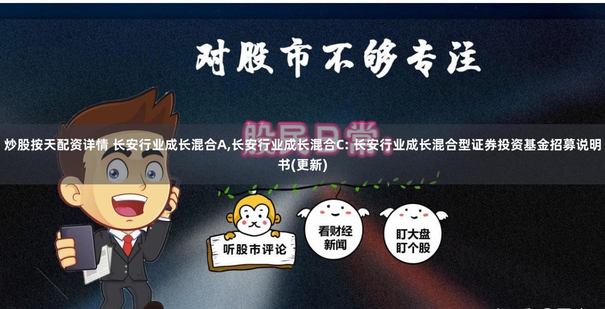 炒股按天配资详情 长安行业成长混合A,长安行业成长混合C: 长安行业成长混合型证券投资基金招募说明书(更新)