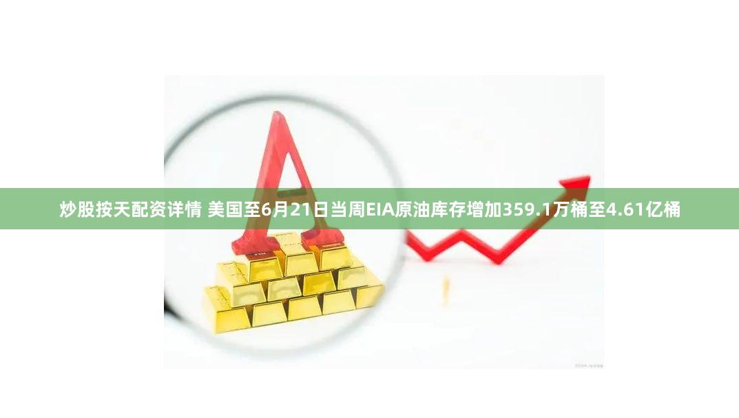 炒股按天配资详情 美国至6月21日当周EIA原油库存增加359.1万桶至4.61亿桶