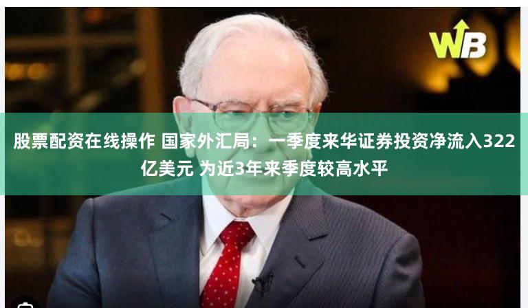股票配资在线操作 国家外汇局：一季度来华证券投资净流入322亿美元 为近3年来季度较高水平