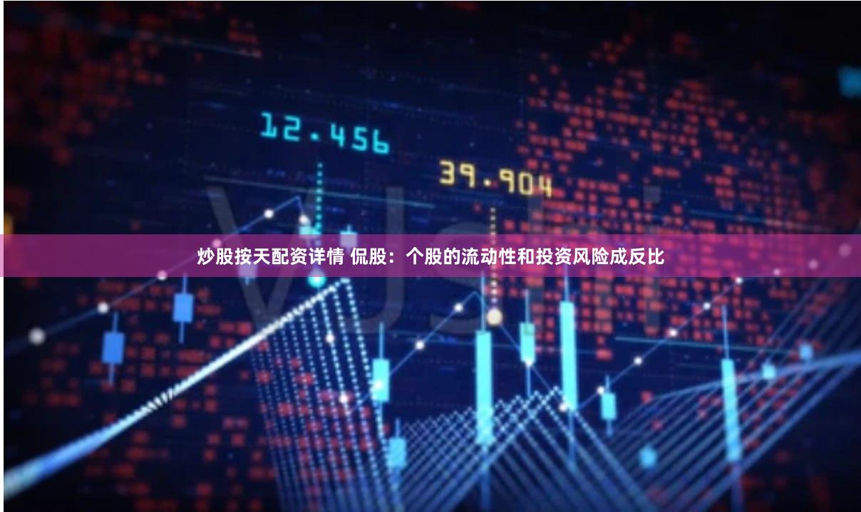 炒股按天配资详情 侃股：个股的流动性和投资风险成反比
