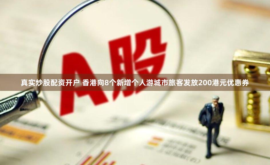 真实炒股配资开户 香港向8个新增个人游城市旅客发放200港元优惠券
