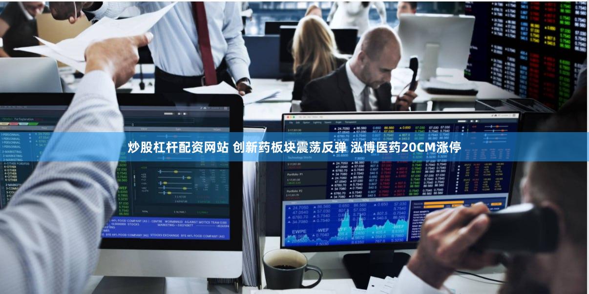 炒股杠杆配资网站 创新药板块震荡反弹 泓博医药20CM涨停