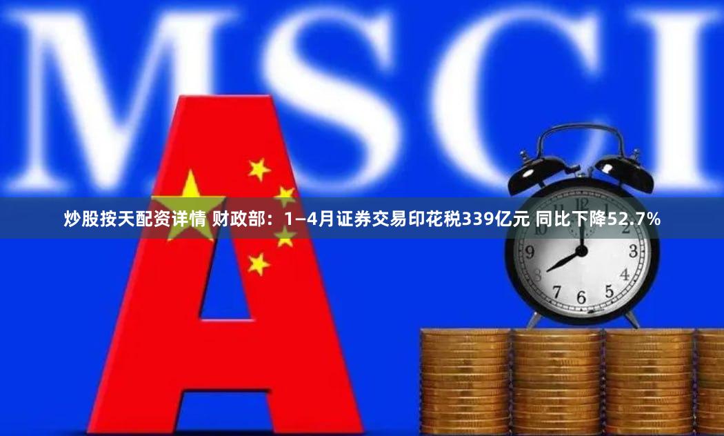 炒股按天配资详情 财政部：1—4月证券交易印花税339亿元 同比下降52.7%