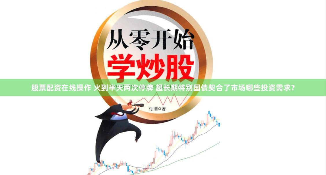 股票配资在线操作 火到半天两次停牌 超长期特别国债契合了市场哪些投资需求？