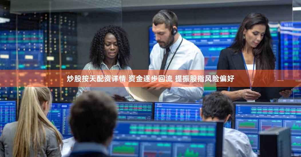 炒股按天配资详情 资金逐步回流 提振股指风险偏好