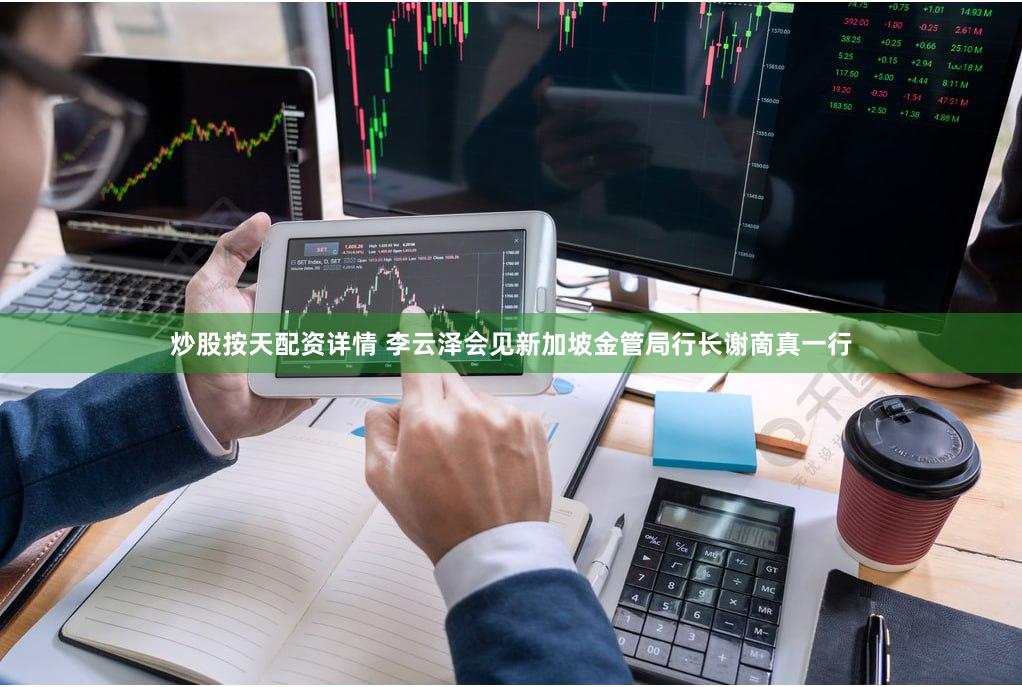 炒股按天配资详情 李云泽会见新加坡金管局行长谢啇真一行