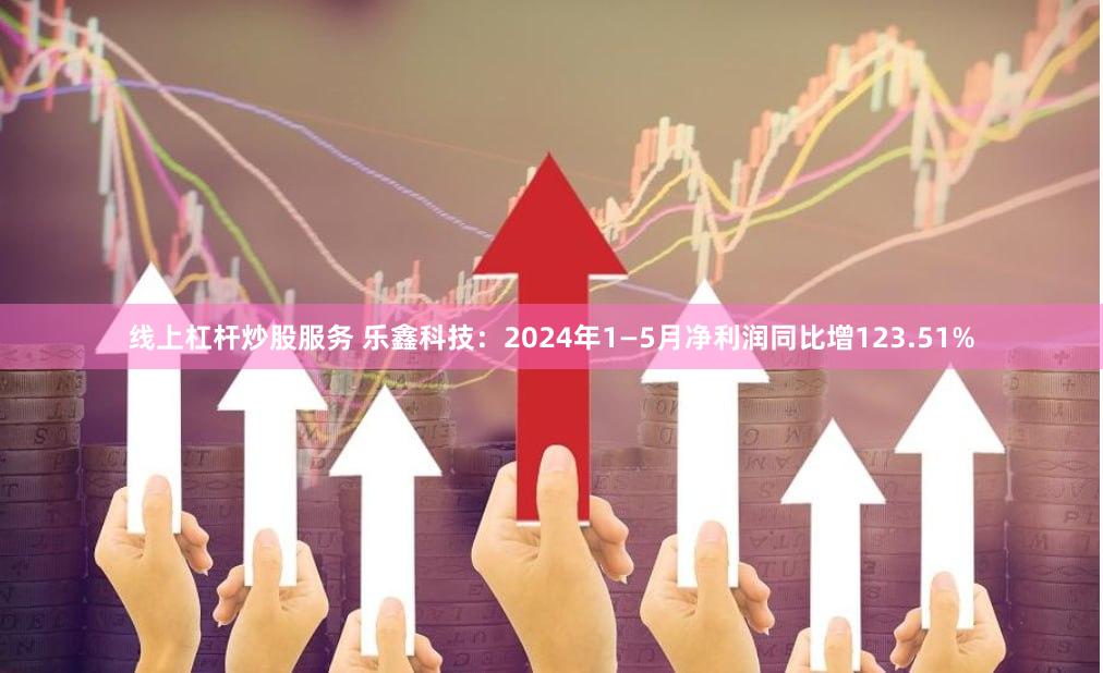 线上杠杆炒股服务 乐鑫科技：2024年1—5月净利润同比增123.51%