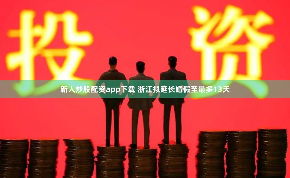 新人炒股配资app下载 浙江拟延长婚假至最多13天