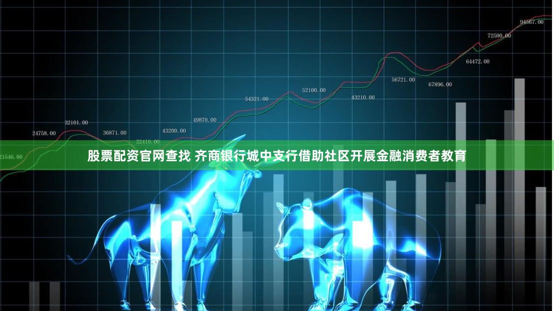 股票配资官网查找 齐商银行城中支行借助社区开展金融消费者教育