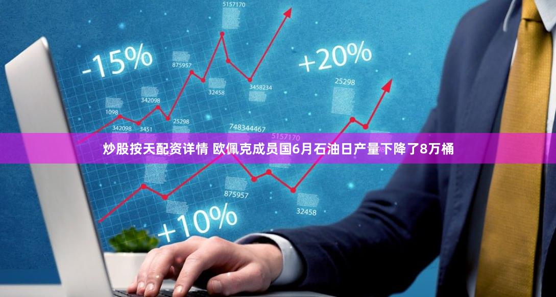 炒股按天配资详情 欧佩克成员国6月石油日产量下降了8万桶
