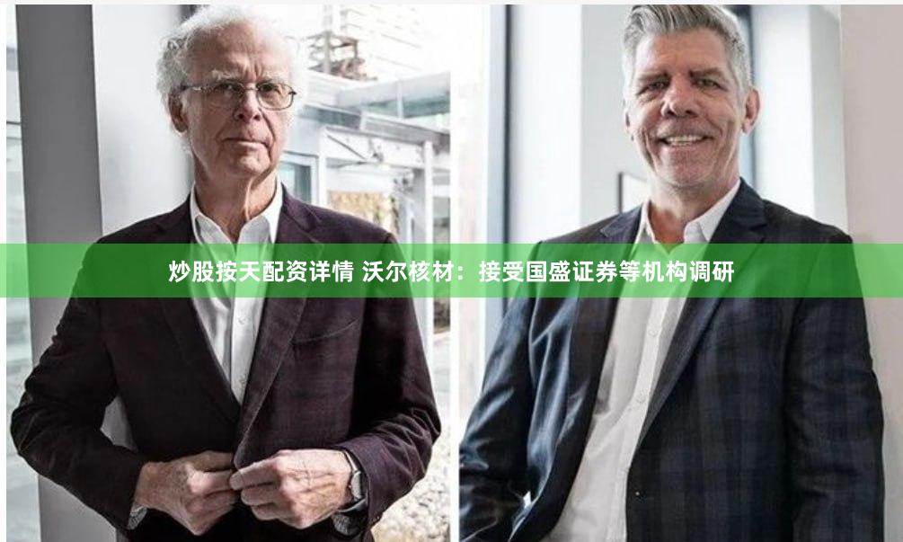 炒股按天配资详情 沃尔核材：接受国盛证券等机构调研