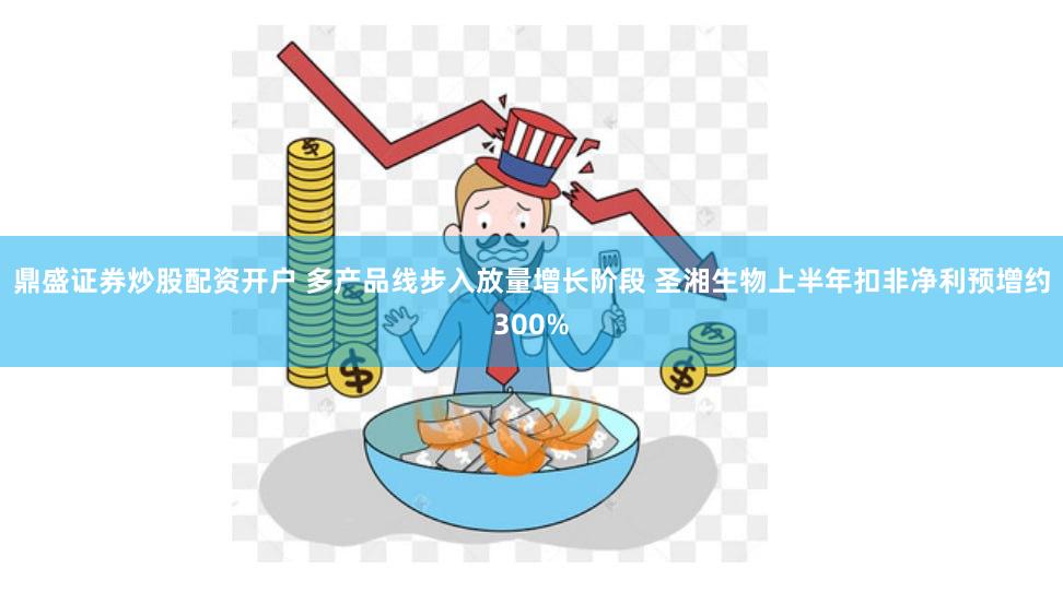 鼎盛证券炒股配资开户 多产品线步入放量增长阶段 圣湘生物上半年扣非净利预增约300%