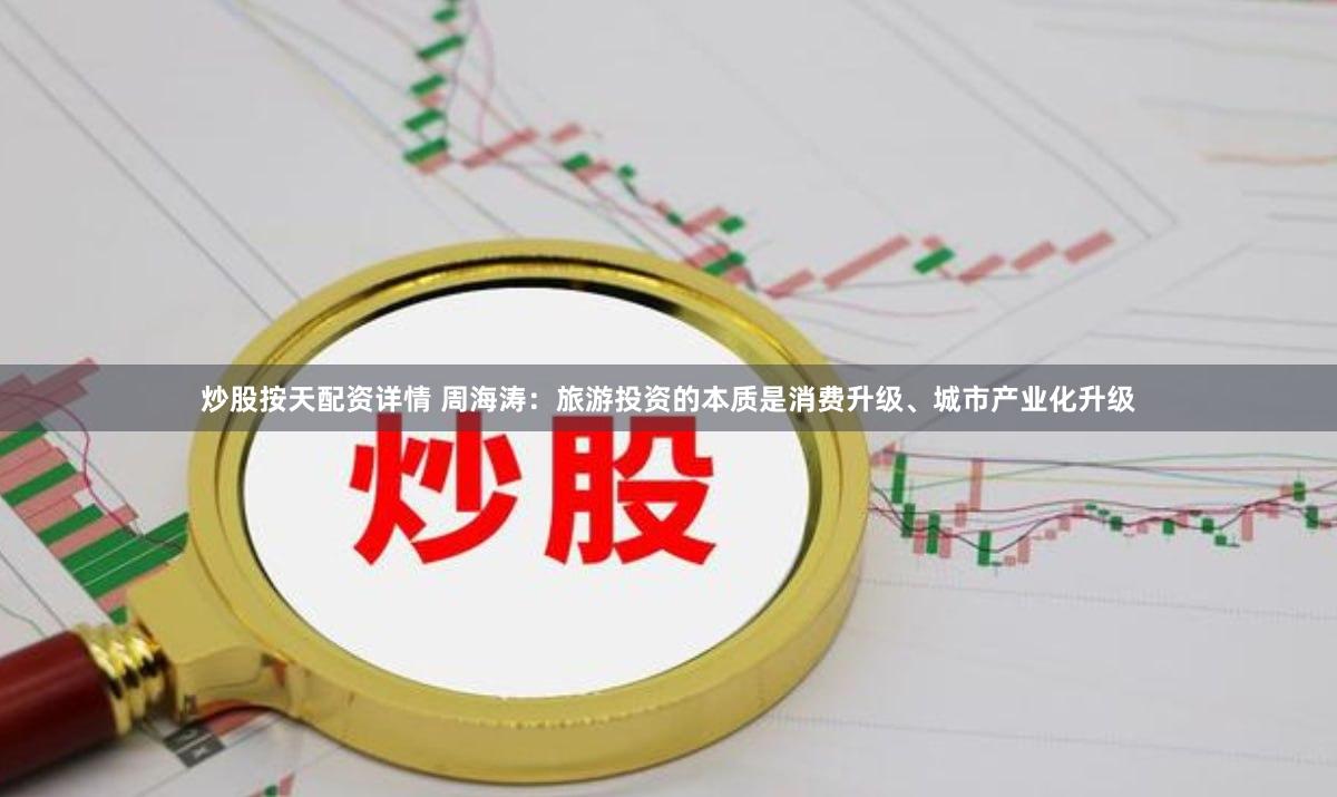 炒股按天配资详情 周海涛：旅游投资的本质是消费升级、城市产业化升级