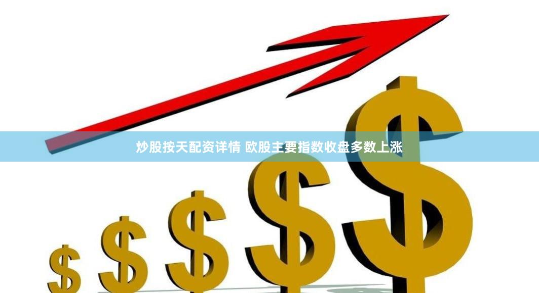 炒股按天配资详情 欧股主要指数收盘多数上涨