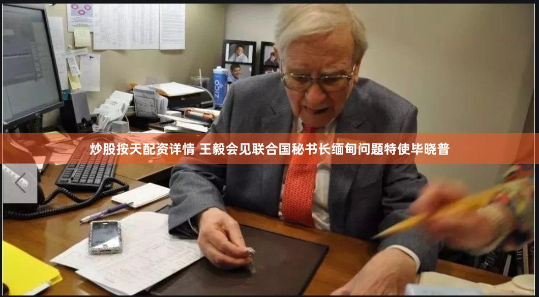 炒股按天配资详情 王毅会见联合国秘书长缅甸问题特使毕晓普