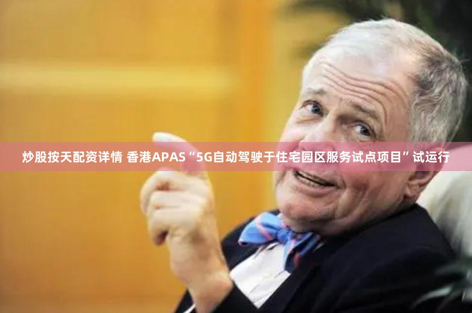 炒股按天配资详情 香港APAS“5G自动驾驶于住宅园区服务试点项目”试运行