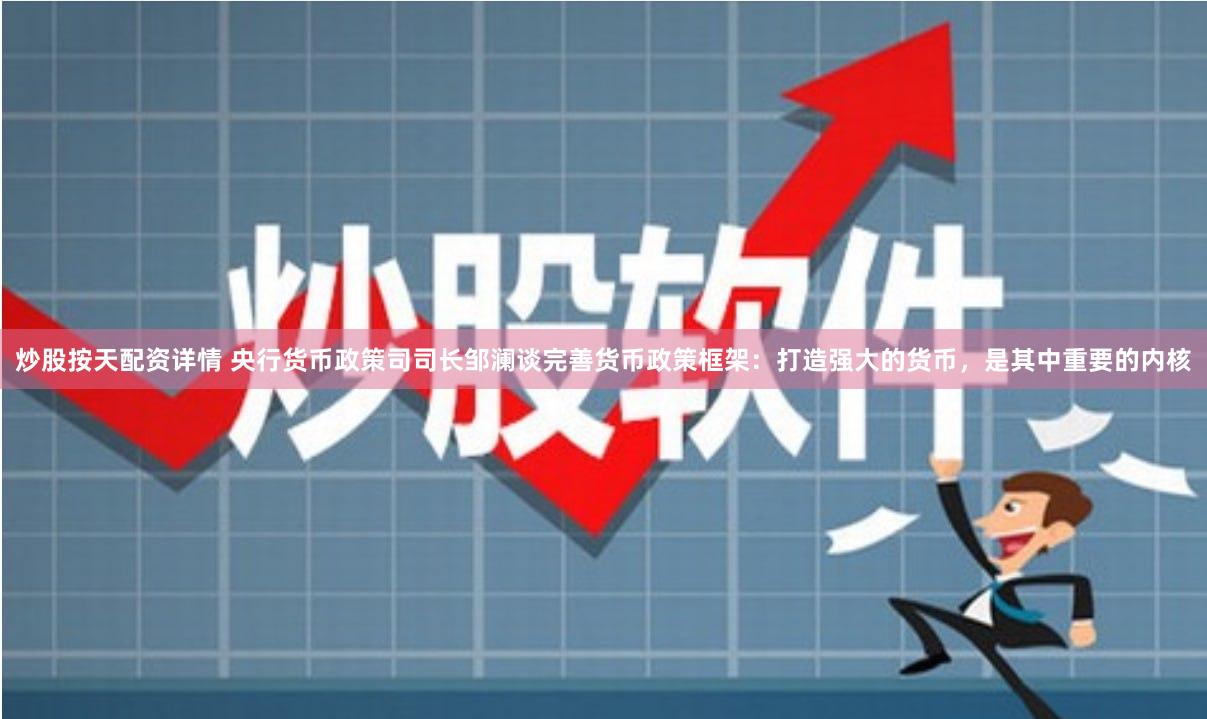 炒股按天配资详情 央行货币政策司司长邹澜谈完善货币政策框架：打造强大的货币，是其中重要的内核