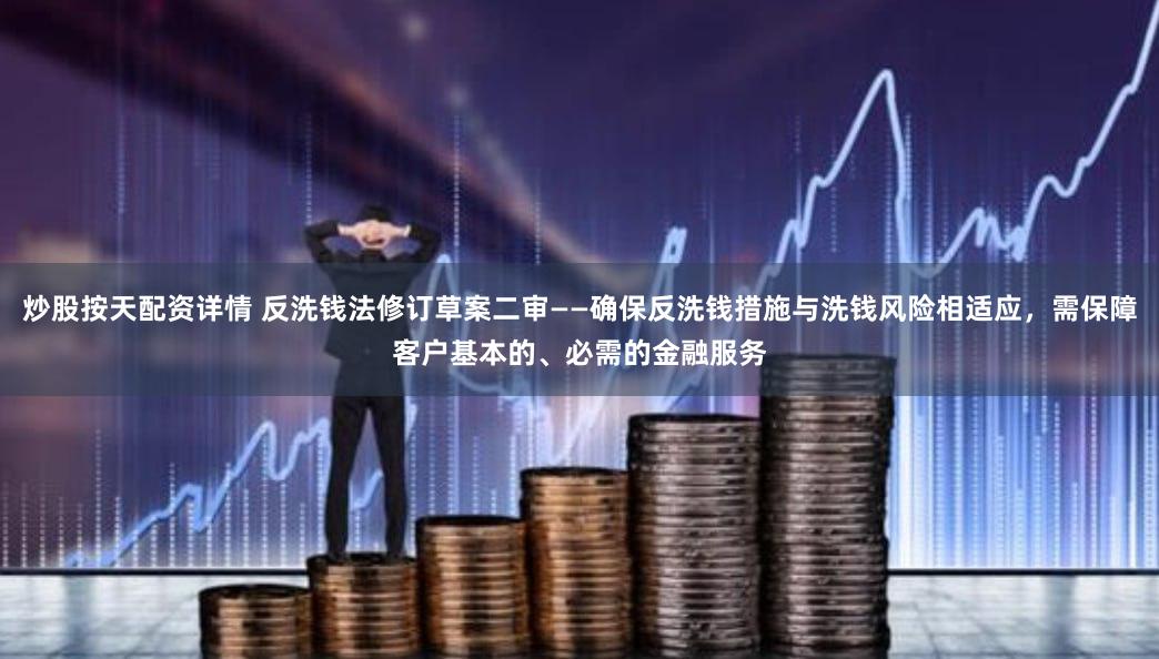 炒股按天配资详情 反洗钱法修订草案二审——确保反洗钱措施与洗钱风险相适应，需保障客户基本的、必需的金融服务