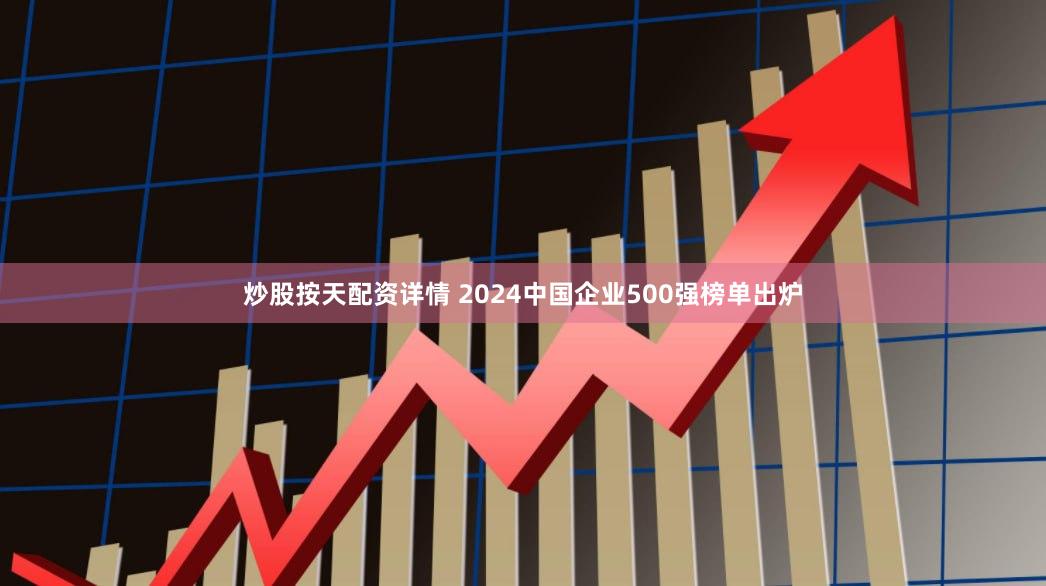 炒股按天配资详情 2024中国企业500强榜单出炉