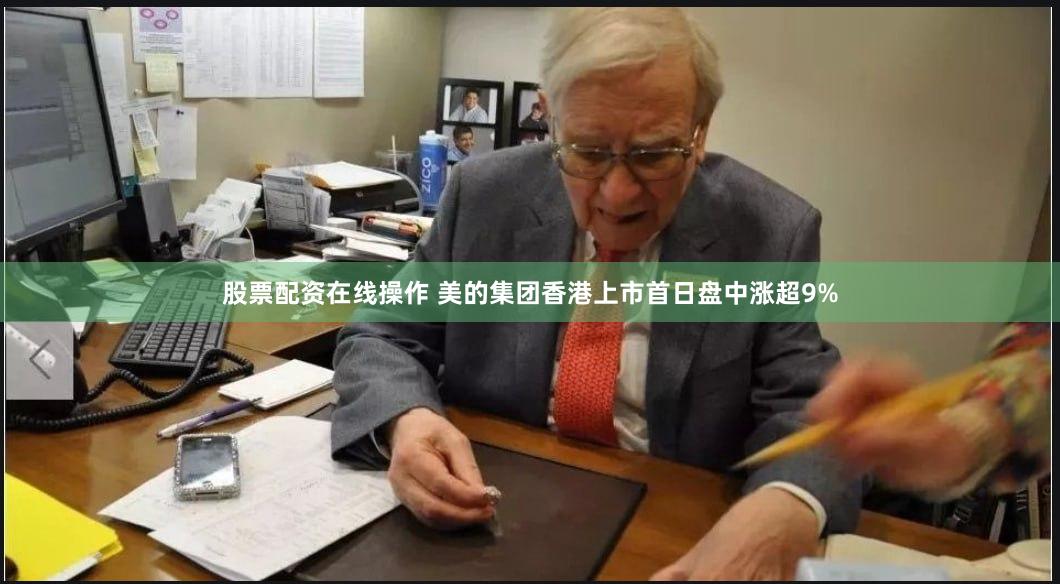 股票配资在线操作 美的集团香港上市首日盘中涨超9%