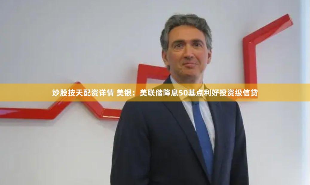 炒股按天配资详情 美银：美联储降息50基点利好投资级信贷