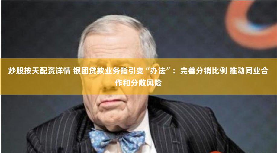 炒股按天配资详情 银团贷款业务指引变“办法”：完善分销比例 推动同业合作和分散风险