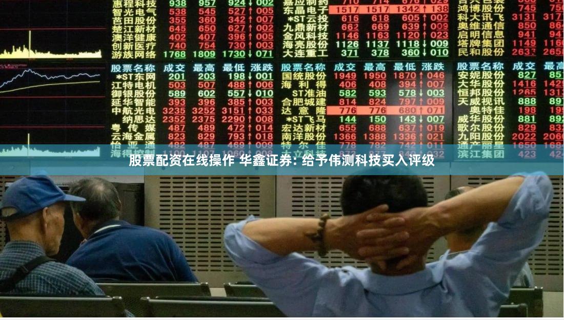 股票配资在线操作 华鑫证券: 给予伟测科技买入评级