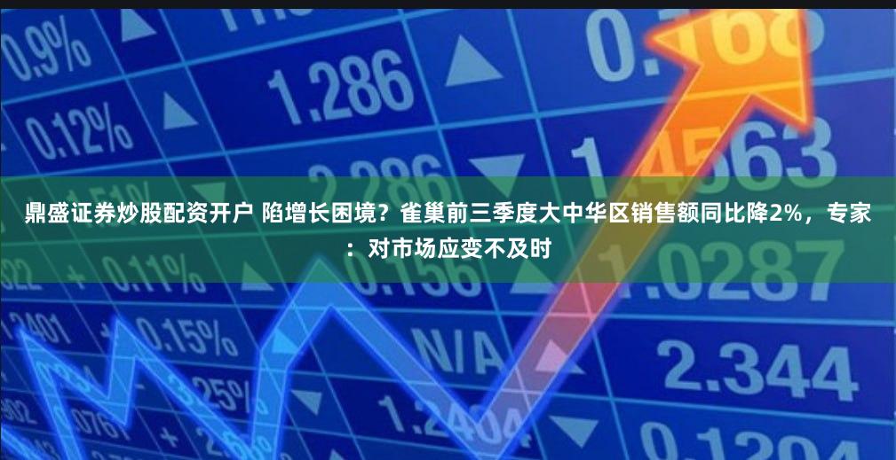鼎盛证券炒股配资开户 陷增长困境？雀巢前三季度大中华区销售额同比降2%，专家：对市场应变不及时