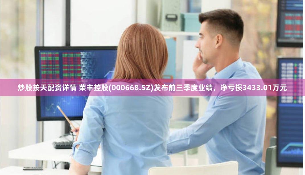 炒股按天配资详情 荣丰控股(000668.SZ)发布前三季度业绩，净亏损3433.01万元
