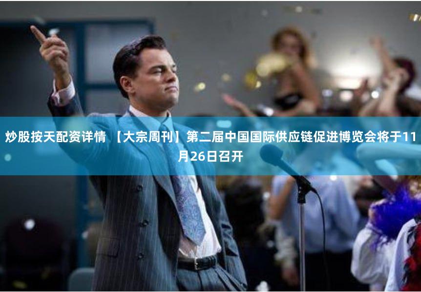 炒股按天配资详情 【大宗周刊】第二届中国国际供应链促进博览会将于11月26日召开