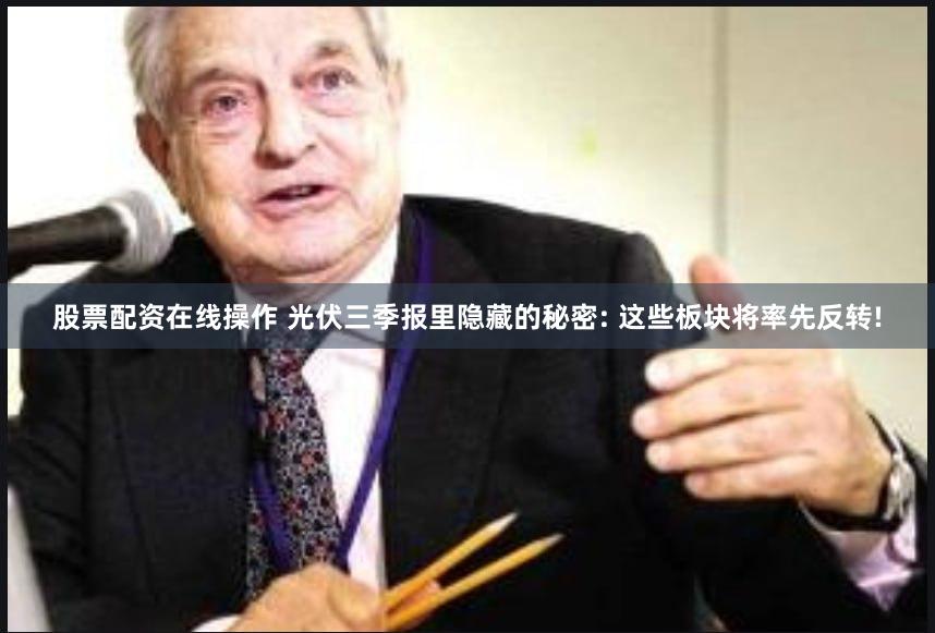 股票配资在线操作 光伏三季报里隐藏的秘密: 这些板块将率先反转!