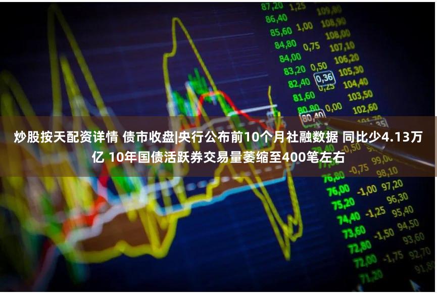 炒股按天配资详情 债市收盘|央行公布前10个月社融数据 同比少4.13万亿 10年国债活跃券交易量萎缩至400笔左右