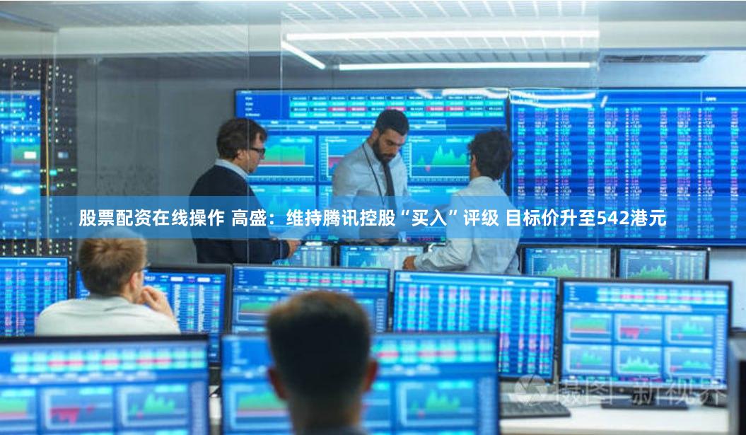 股票配资在线操作 高盛：维持腾讯控股“买入”评级 目标价升至542港元
