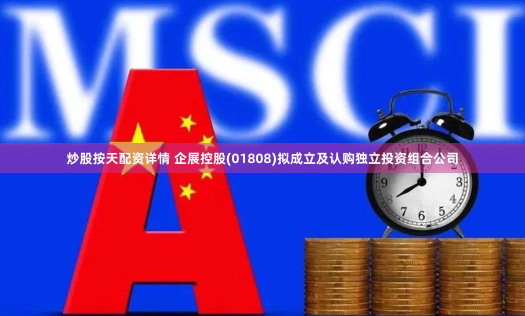 炒股按天配资详情 企展控股(01808)拟成立及认购独立投资组合公司