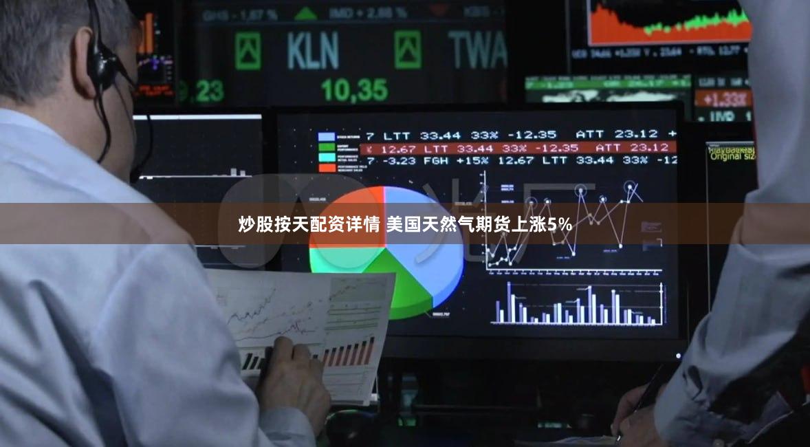 炒股按天配资详情 美国天然气期货上涨5%