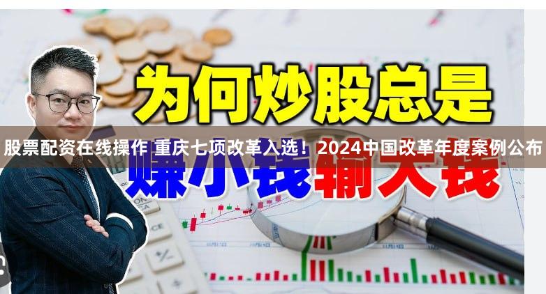 股票配资在线操作 重庆七项改革入选！2024中国改革年度案例公布
