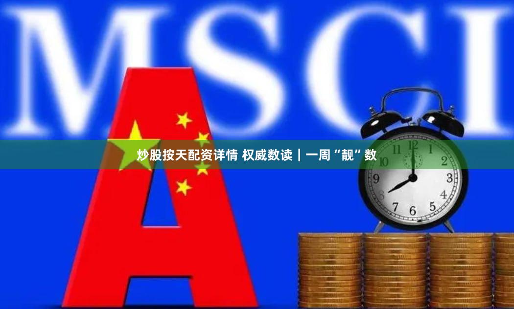 炒股按天配资详情 权威数读｜一周“靓”数
