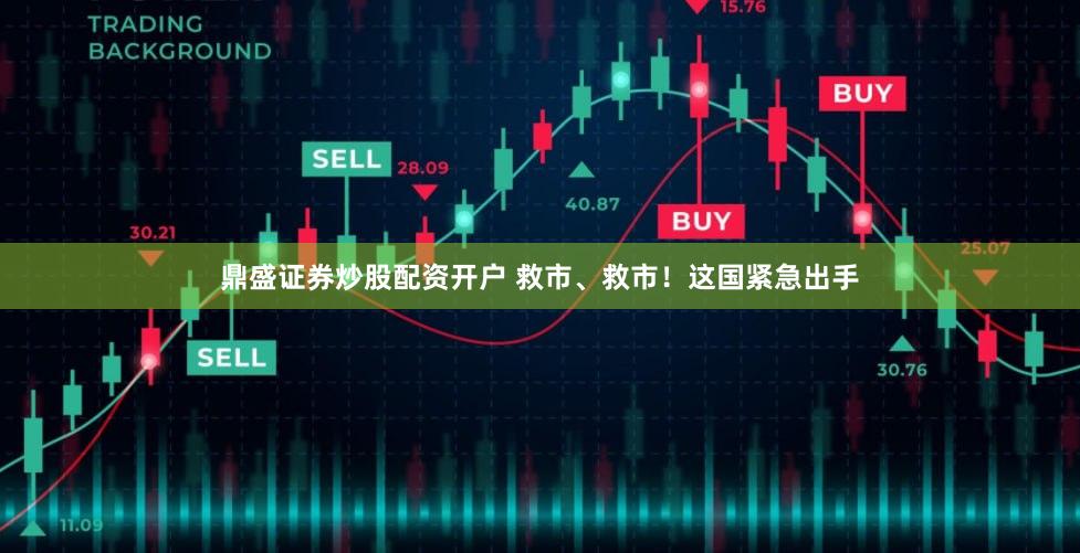 鼎盛证券炒股配资开户 救市、救市！这国紧急出手