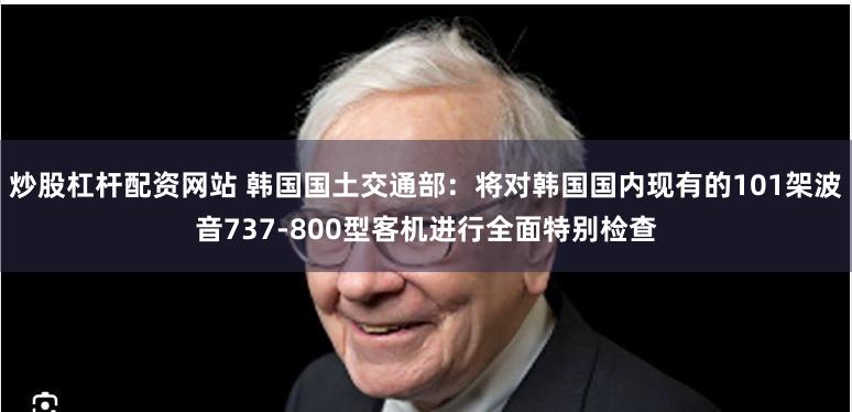 炒股杠杆配资网站 韩国国土交通部：将对韩国国内现有的101架波音737-800型客机进行全面特别检查