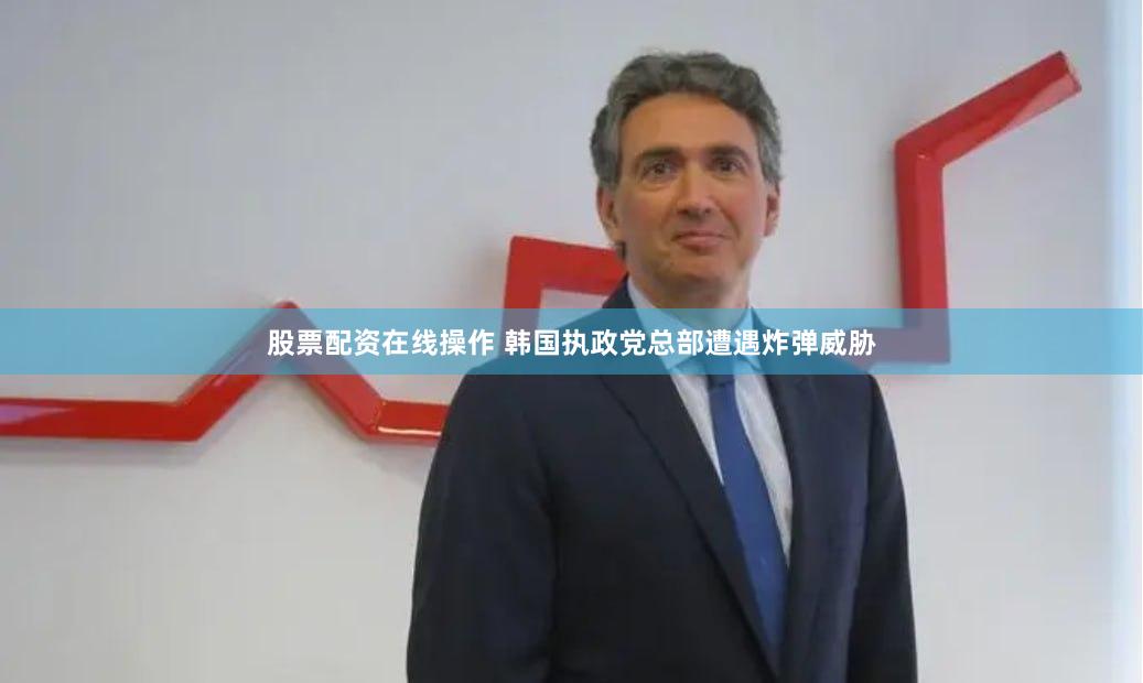 股票配资在线操作 韩国执政党总部遭遇炸弹威胁
