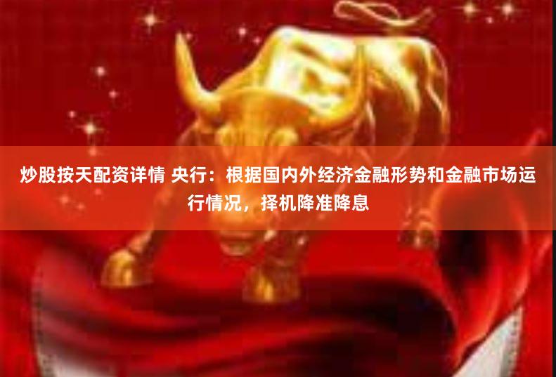 炒股按天配资详情 央行：根据国内外经济金融形势和金融市场运行情况，择机降准降息
