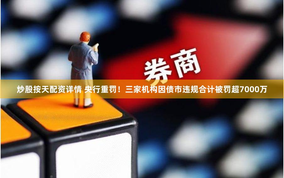炒股按天配资详情 央行重罚！三家机构因债市违规合计被罚超7000万