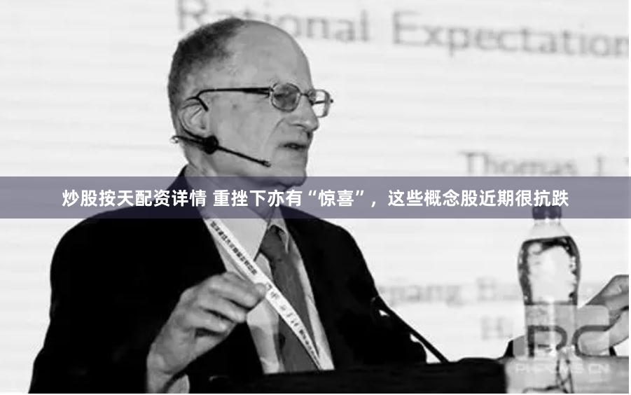 炒股按天配资详情 重挫下亦有“惊喜”，这些概念股近期很抗跌