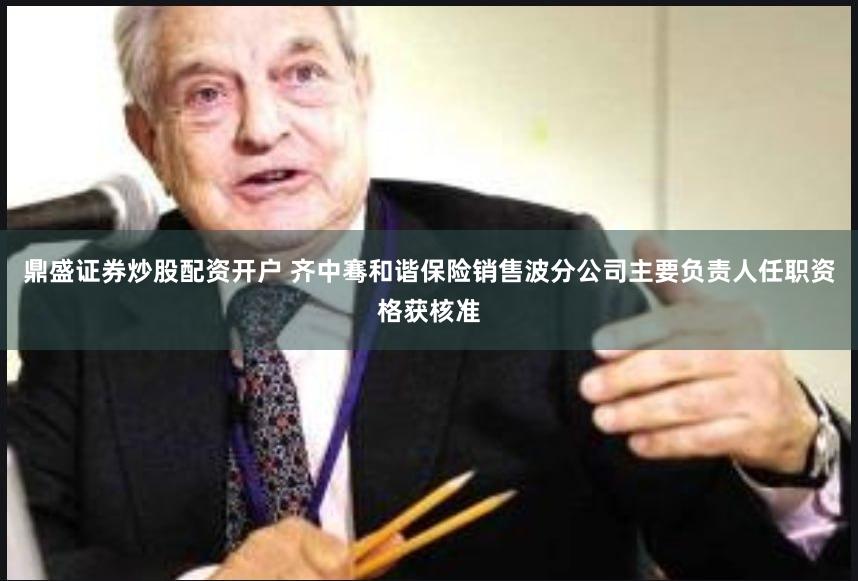 鼎盛证券炒股配资开户 齐中骞和谐保险销售波分公司主要负责人任职资格获核准