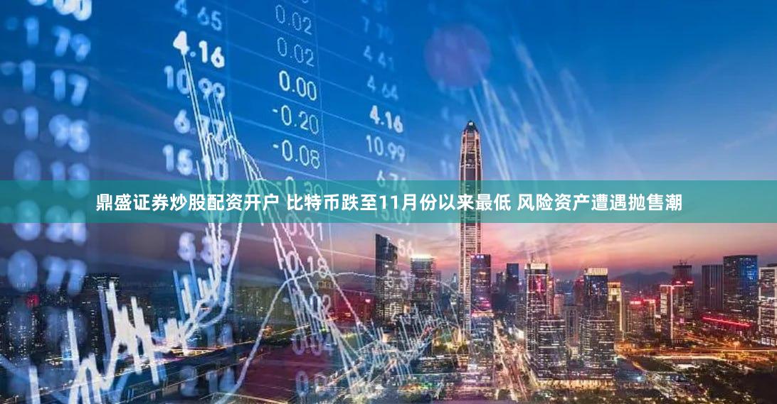 鼎盛证券炒股配资开户 比特币跌至11月份以来最低 风险资产遭遇抛售潮
