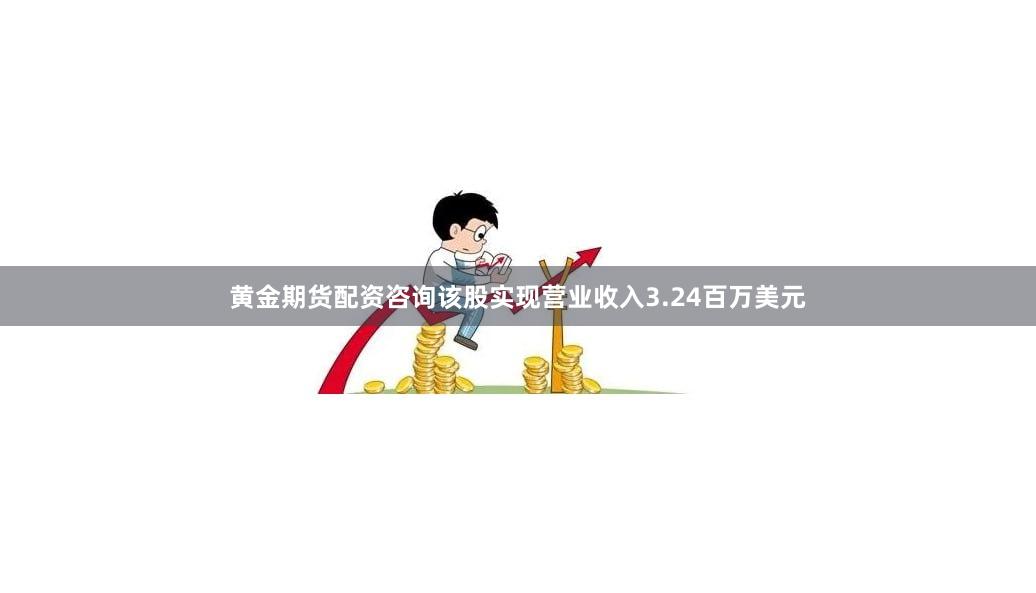 黄金期货配资咨询该股实现营业收入3.24百万美元