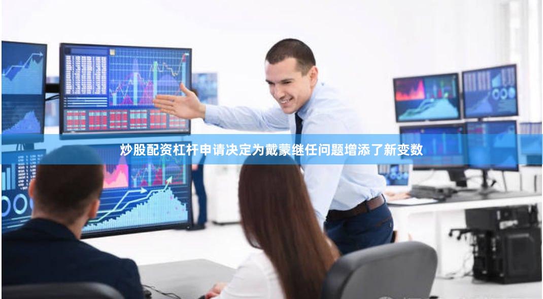 炒股配资杠杆申请决定为戴蒙继任问题增添了新变数