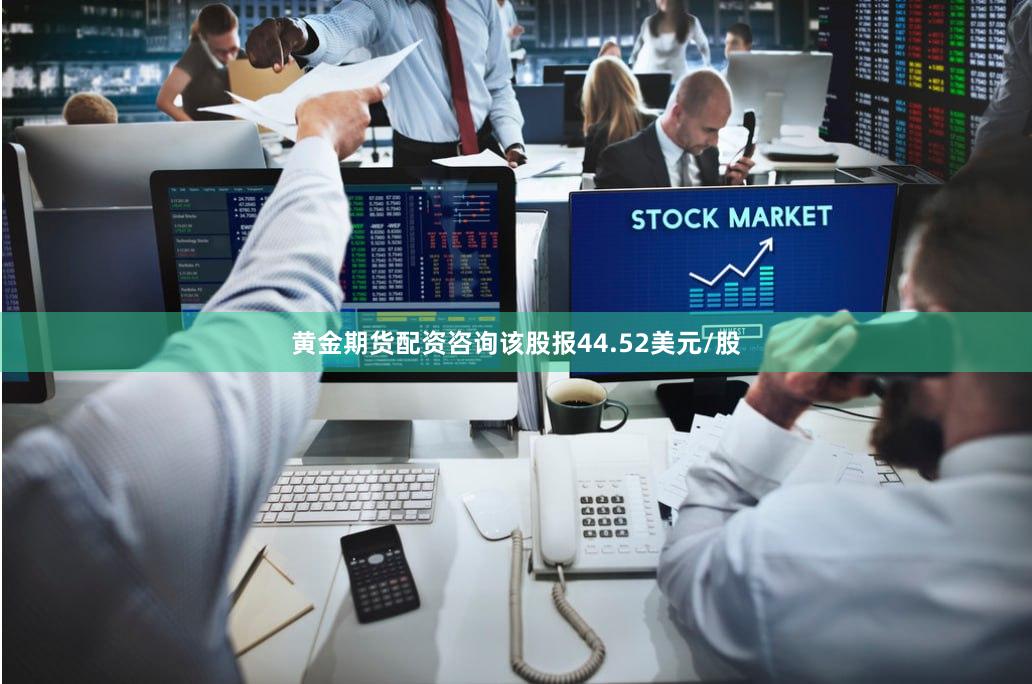 黄金期货配资咨询该股报44.52美元/股